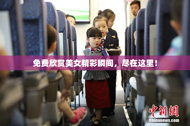 免费欣赏美女精彩瞬间，尽在这里！