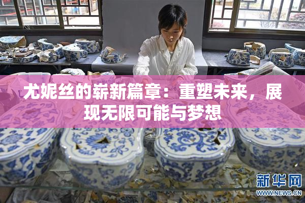 尤妮丝的崭新篇章：重塑未来，展现无限可能与梦想