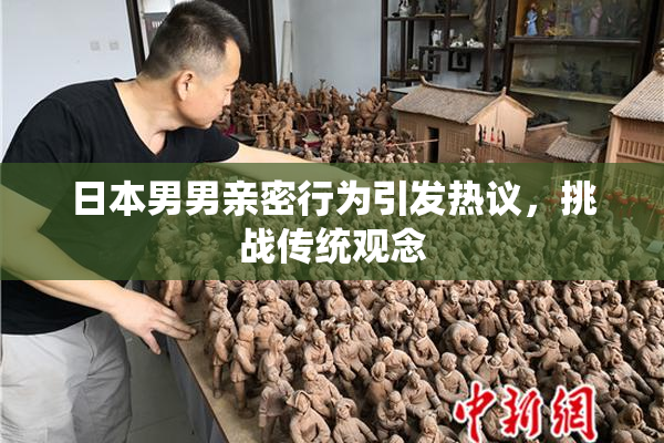 日本男男亲密行为引发热议，挑战传统观念