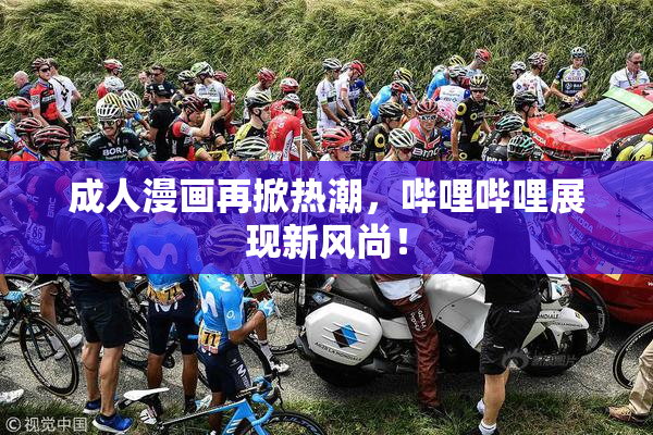 成人漫画再掀热潮，哔哩哔哩展现新风尚！