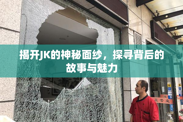 揭开JK的神秘面纱，探寻背后的故事与魅力
