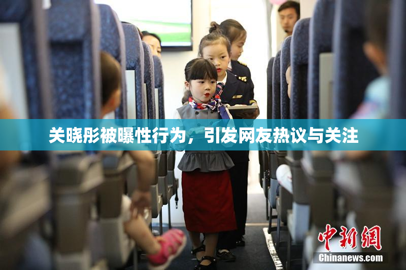 关晓彤被曝性行为，引发网友热议与关注