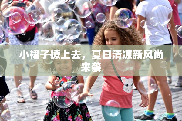 小裙子撩上去，夏日清凉新风尚来袭