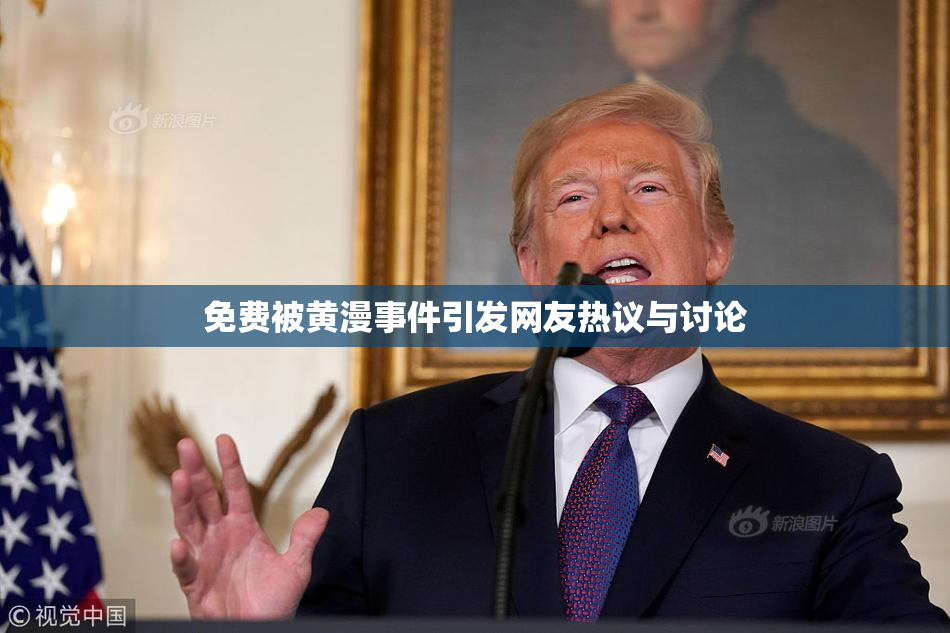 免费被黄漫事件引发网友热议与讨论