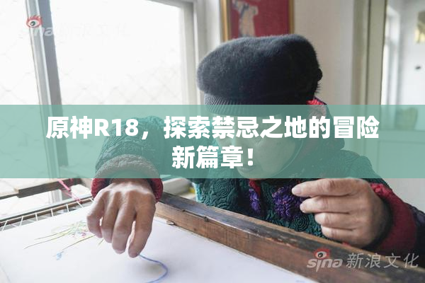 原神R18，探索禁忌之地的冒险新篇章！