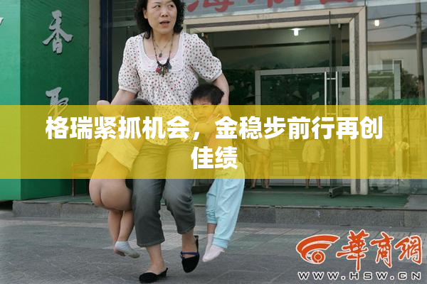格瑞紧抓机会，金稳步前行再创佳绩