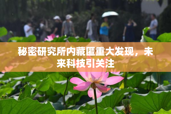 秘密研究所内藏匿重大发现，未来科技引关注