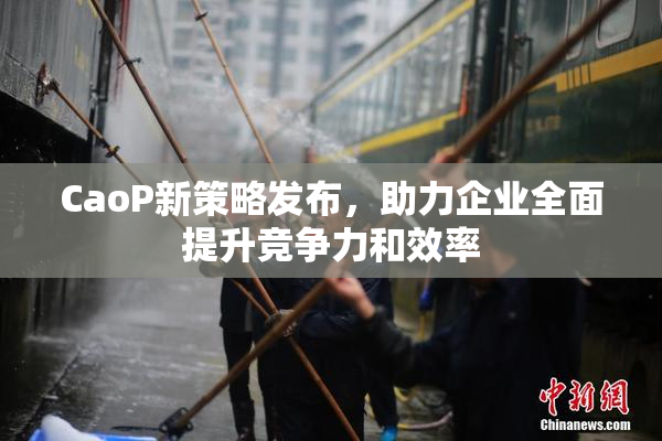 CaoP新策略发布，助力企业全面提升竞争力和效率