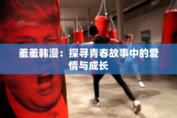 羞羞韩漫：探寻青春故事中的爱情与成长