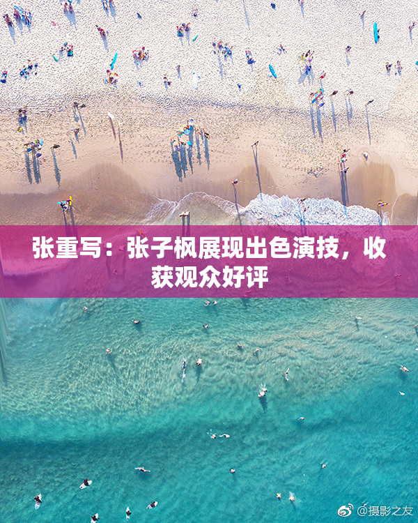张重写：张子枫展现出色演技，收获观众好评