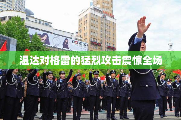 温达对格雷的猛烈攻击震惊全场