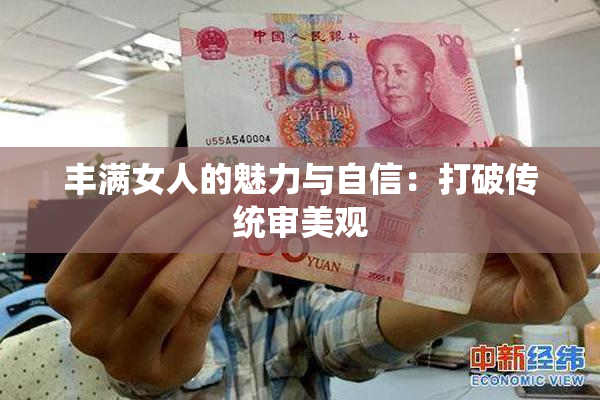 丰满女人的魅力与自信：打破传统审美观