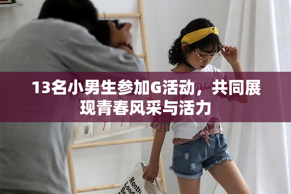 13名小男生参加G活动，共同展现青春风采与活力