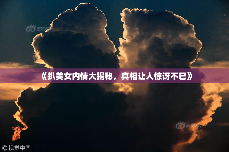 《扒美女内情大揭秘，真相让人惊讶不已》
