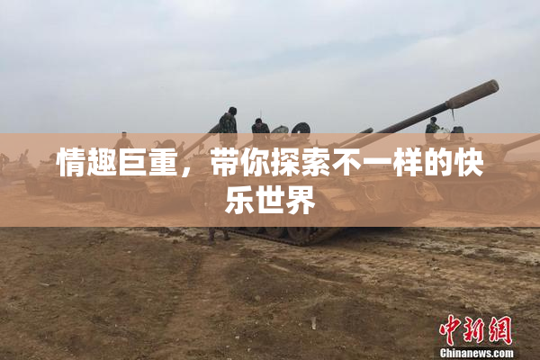 情趣巨重，带你探索不一样的快乐世界