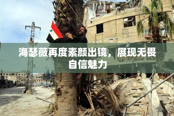 海瑟薇再度素颜出镜，展现无畏自信魅力