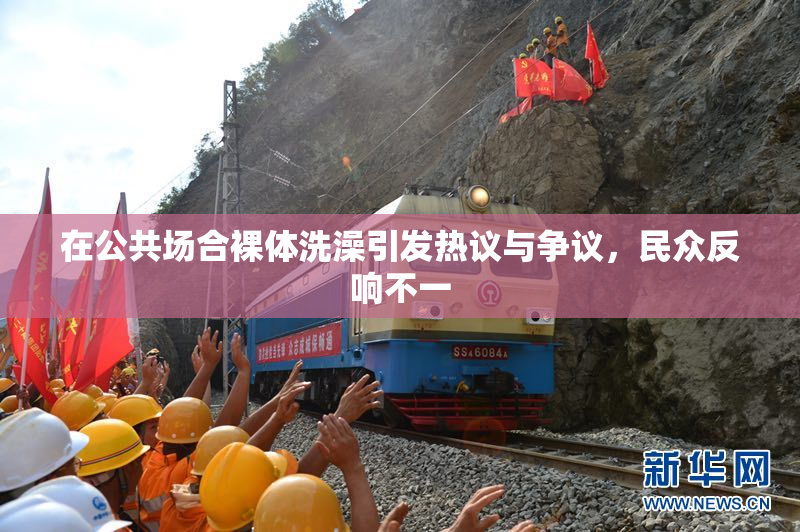 在公共场合裸体洗澡引发热议与争议，民众反响不一