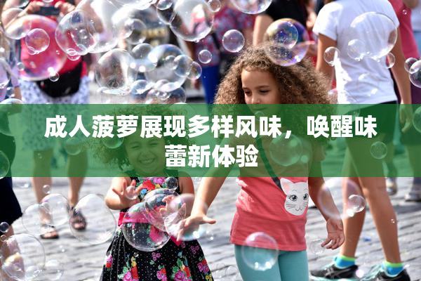 成人菠萝展现多样风味，唤醒味蕾新体验
