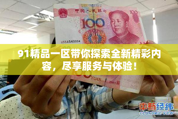 91精品一区带你探索全新精彩内容，尽享服务与体验！