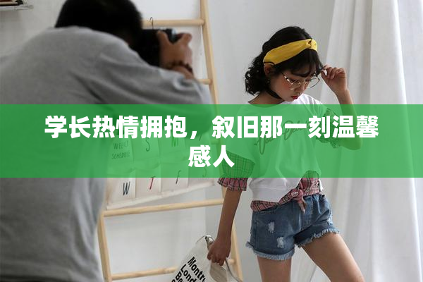 学长热情拥抱，叙旧那一刻温馨感人