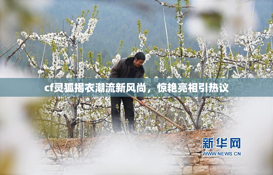 cf灵狐揭衣潮流新风尚，惊艳亮相引热议
