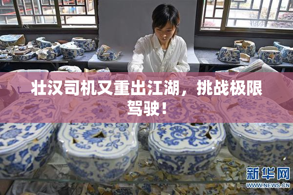 壮汉司机又重出江湖，挑战极限驾驶！