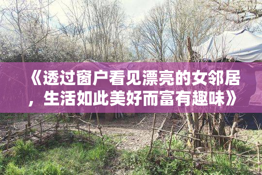 《透过窗户看见漂亮的女邻居，生活如此美好而富有趣味》