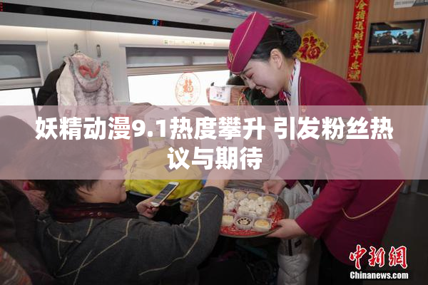 妖精动漫9.1热度攀升 引发粉丝热议与期待