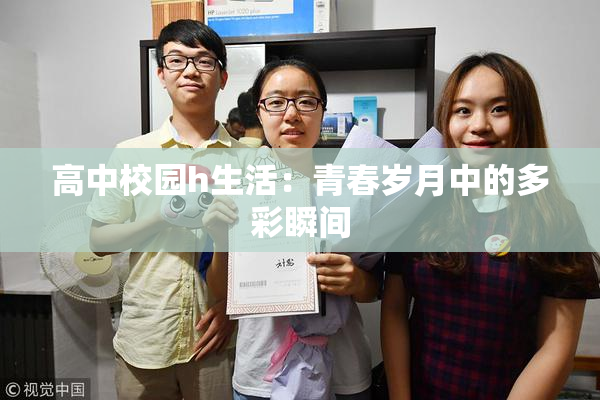 高中校园h生活：青春岁月中的多彩瞬间