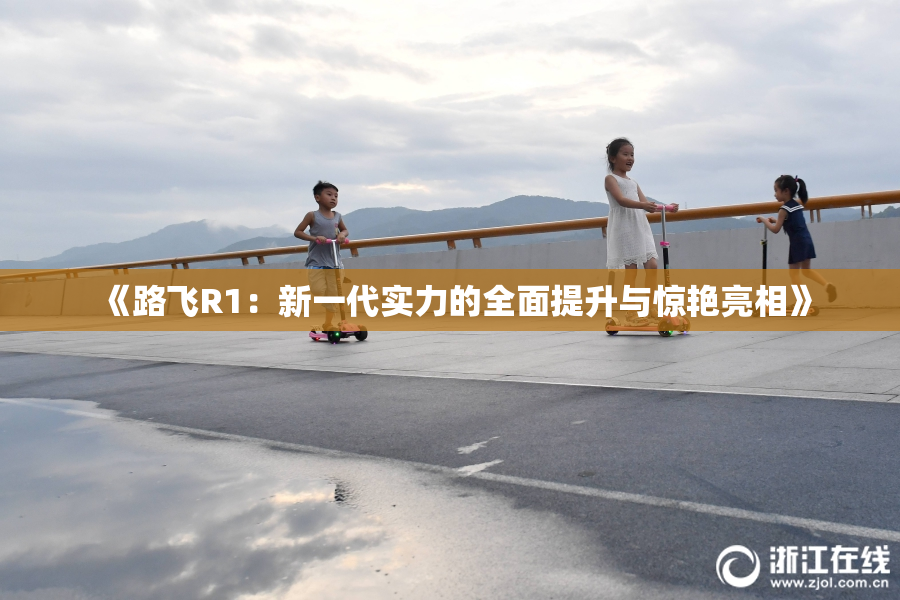 《路飞R1：新一代实力的全面提升与惊艳亮相》