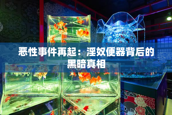 恶性事件再起：淫奴便器背后的黑暗真相