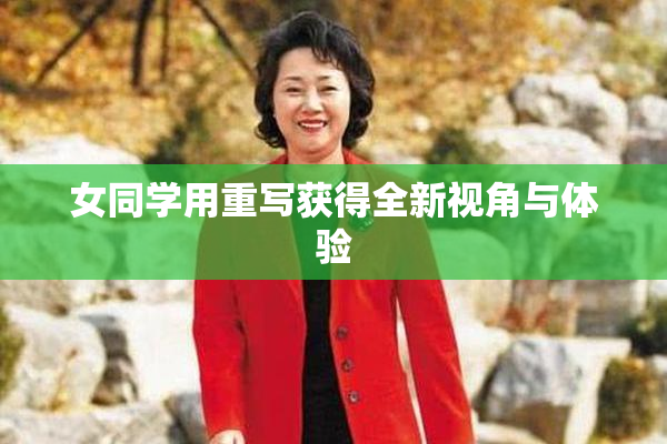 女同学用重写获得全新视角与体验