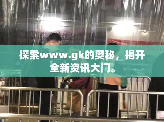 探索www.gk的奥秘，揭开全新资讯大门。