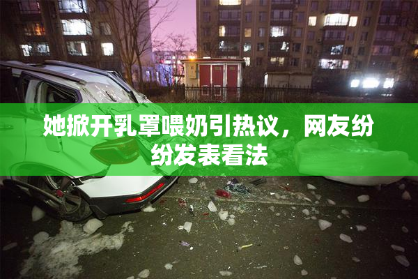 她掀开乳罩喂奶引热议，网友纷纷发表看法