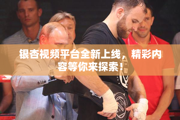 银杏视频平台全新上线，精彩内容等你来探索！