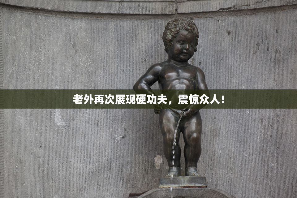 老外再次展现硬功夫，震惊众人！