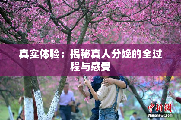 真实体验：揭秘真人分娩的全过程与感受