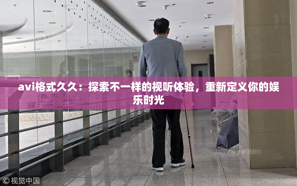 avi格式久久：探索不一样的视听体验，重新定义你的娱乐时光