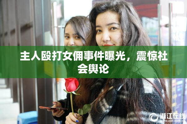 主人殴打女佣事件曝光，震惊社会舆论