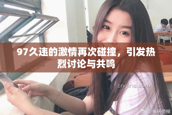 97久违的激情再次碰撞，引发热烈讨论与共鸣