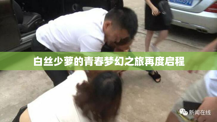 白丝少萝的青春梦幻之旅再度启程