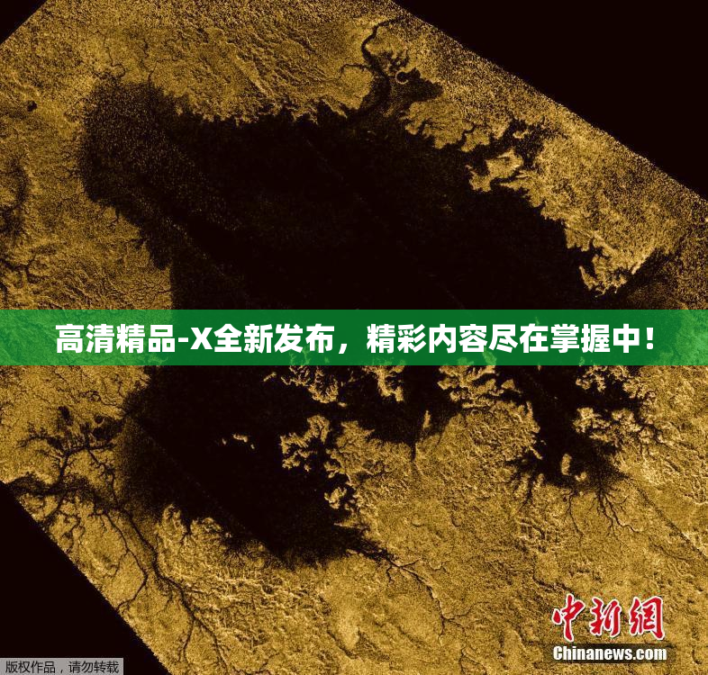 高清精品-X全新发布，精彩内容尽在掌握中！
