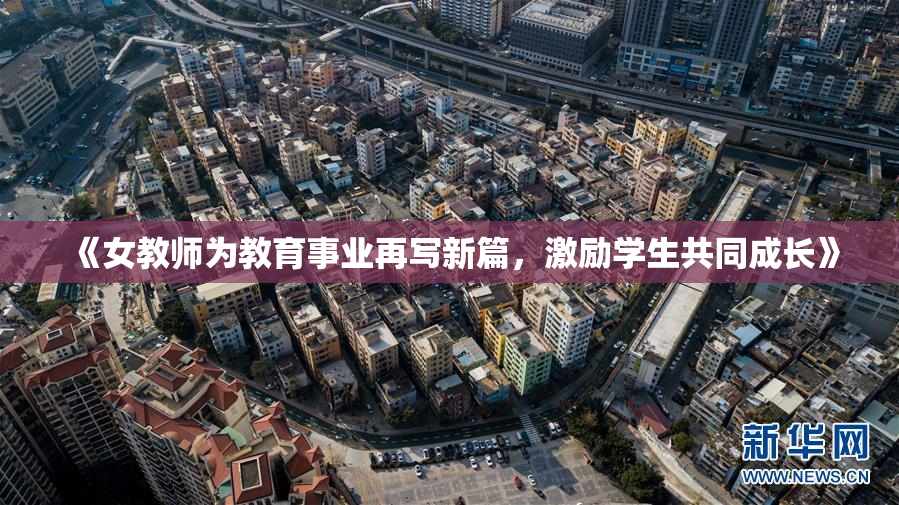 《女教师为教育事业再写新篇，激励学生共同成长》
