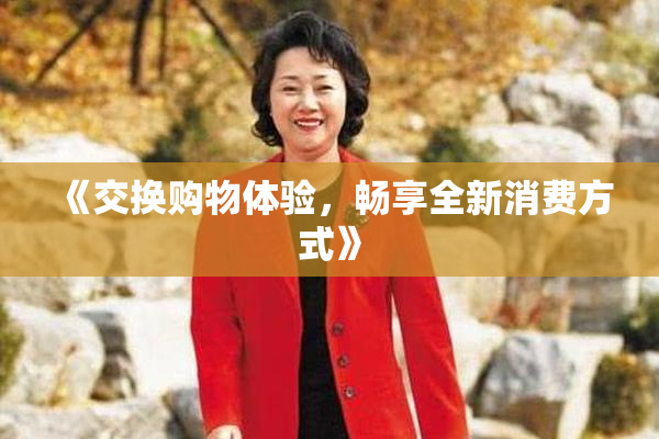 《交换购物体验，畅享全新消费方式》