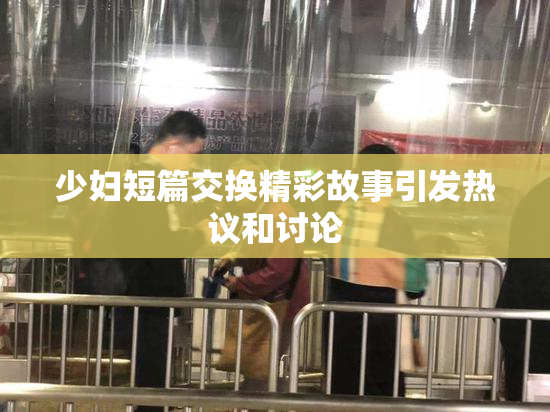 少妇短篇交换精彩故事引发热议和讨论