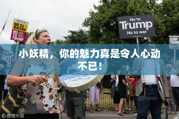 小妖精，你的魅力真是令人心动不已！
