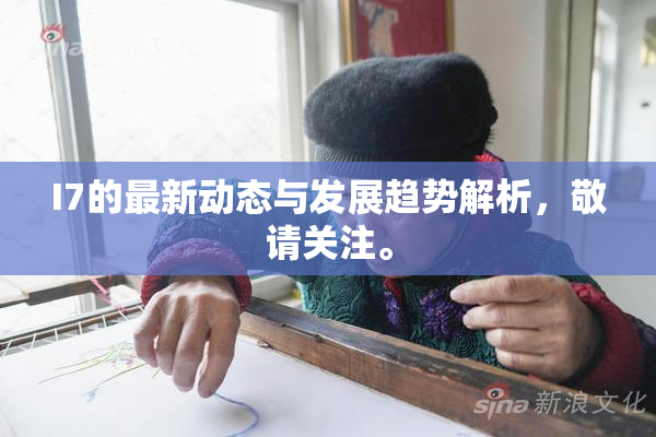 I7的最新动态与发展趋势解析，敬请关注。
