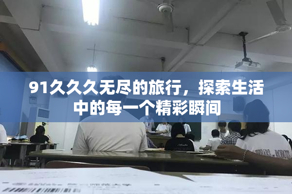 91久久久无尽的旅行，探索生活中的每一个精彩瞬间