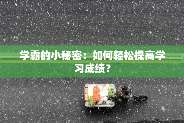 学霸的小秘密：如何轻松提高学习成绩？