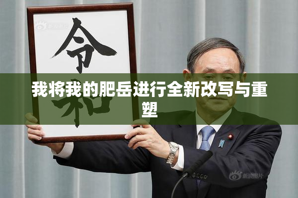 我将我的肥岳进行全新改写与重塑
